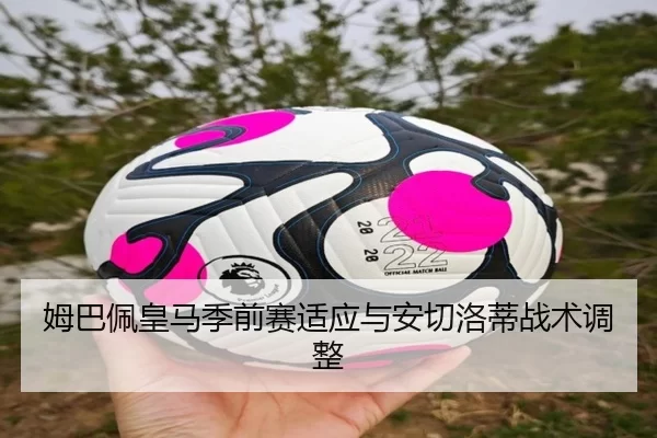 姆巴佩皇马季前赛适应与安切洛蒂战术调整