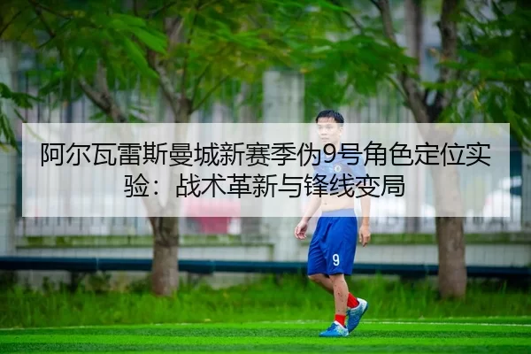 阿尔瓦雷斯曼城新赛季伪9号角色定位实验：战术革新与锋线变局