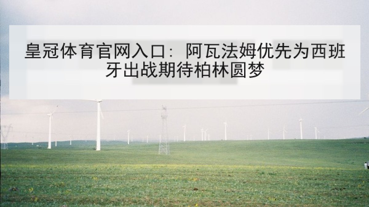 皇冠体育官网入口: 阿瓦法姆优先为西班牙出战期待柏林圆梦