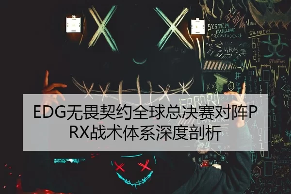 EDG无畏契约全球总决赛对阵PRX战术体系深度剖析