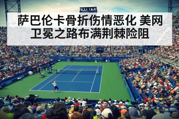 萨巴伦卡骨折伤情恶化 美网卫冕之路布满荆棘险阻
