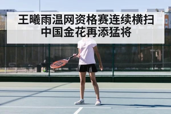 王曦雨温网资格赛连续横扫中国金花再添猛将
