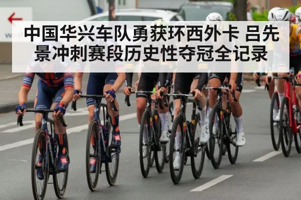 中国华兴车队勇获环西外卡 吕先景冲刺赛段历史性夺冠全记录