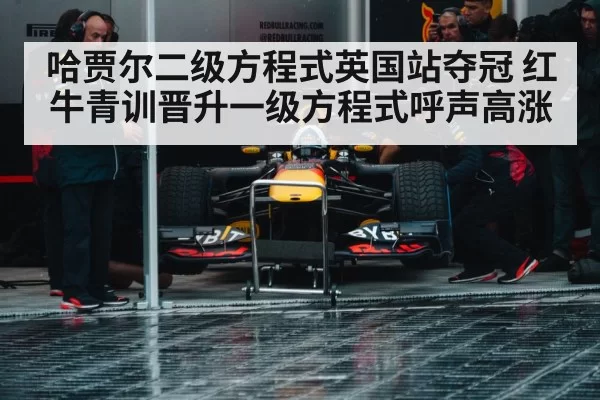 哈贾尔二级方程式英国站夺冠 红牛青训晋升一级方程式呼声高涨