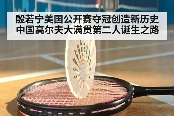 殷若宁美国公开赛夺冠创造新历史 中国高尔夫大满贯第二人诞生之路