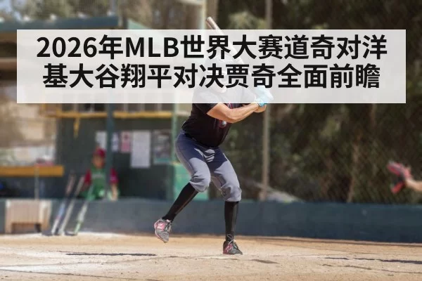 2026年MLB世界大赛道奇对洋基大谷翔平对决贾奇全面前瞻