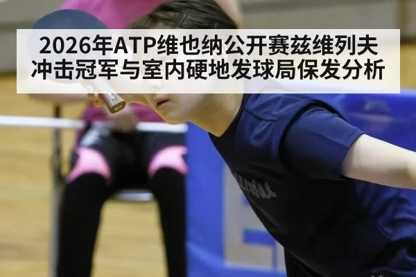 2026年ATP维也纳公开赛兹维列夫冲击冠军与室内硬地发球局保发分析